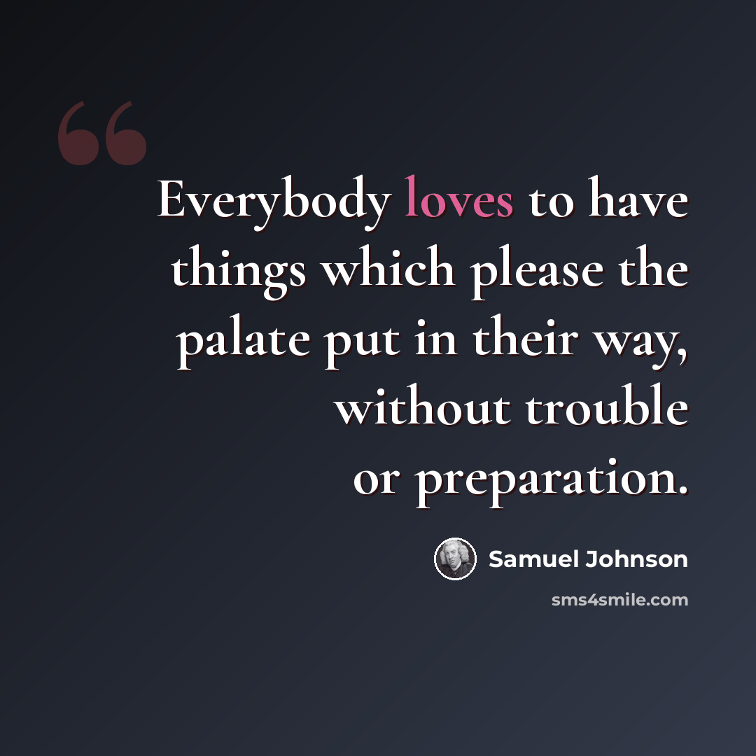 “Everybody loves to have things which please the palate put in their way, without trouble or preparation.” quote by Samuel Johnson
