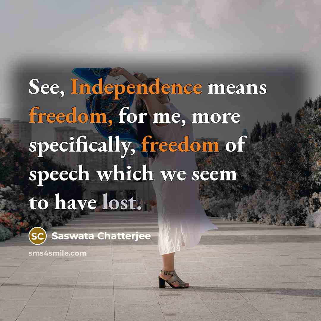 “See, Independence means freedom, for me, more specifically, freedom of speech which we seem to have lost.” quote by Saswata Chatterjee