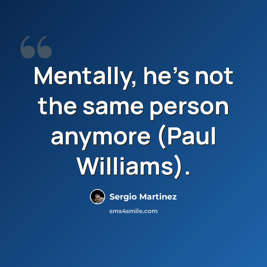 “Mentally, he's not the same person anymore (Paul Williams).” quote by Sergio Martinez