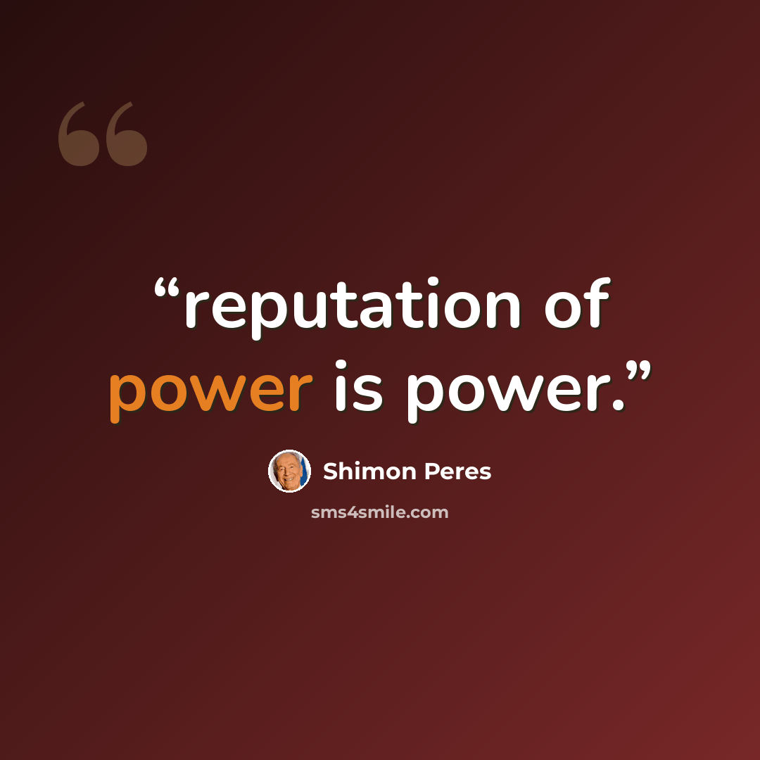 “reputation of power is power.” quote by Shimon Peres