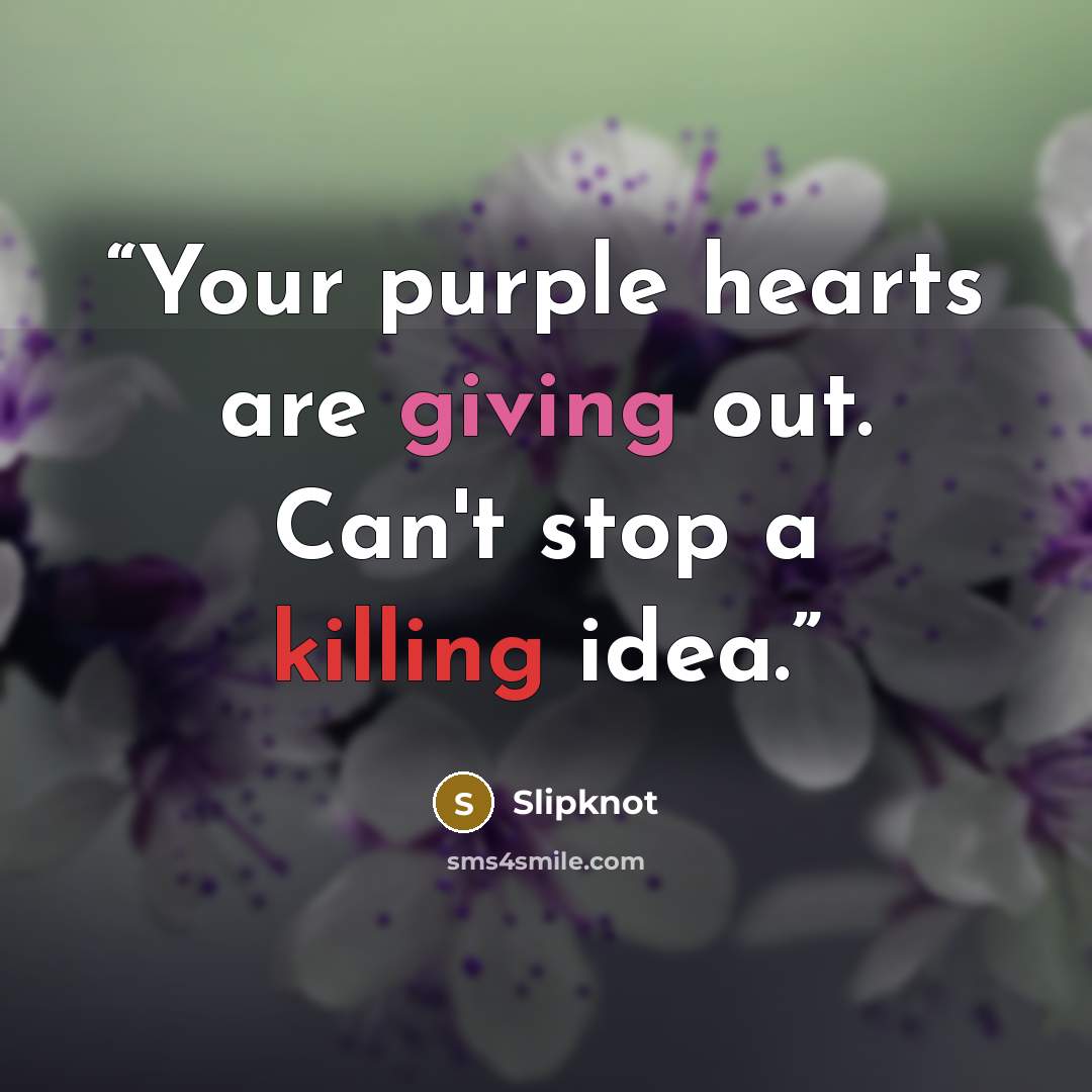 “Your purple hearts are giving out. Can't stop a killing idea.” quote by Slipknot