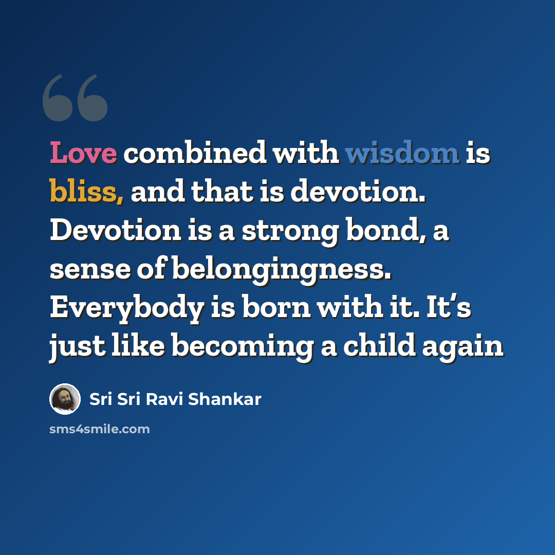“Love combined with wisdom is bliss, and that is devotion. Devotion is a strong bond, a sense of belongingness. Everybody is born with it. It’s just like becoming a child again” quote by Sri Sri Ravi Shankar