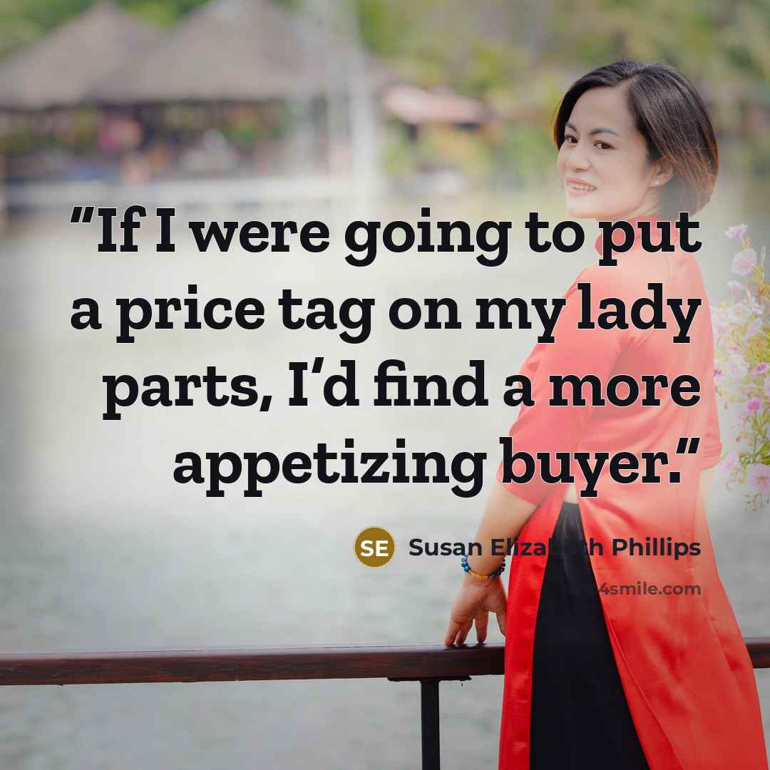 “If I were going to put a price tag on my lady parts, I’d find a more appetizing buyer.” quote by Susan Elizabeth Phillips