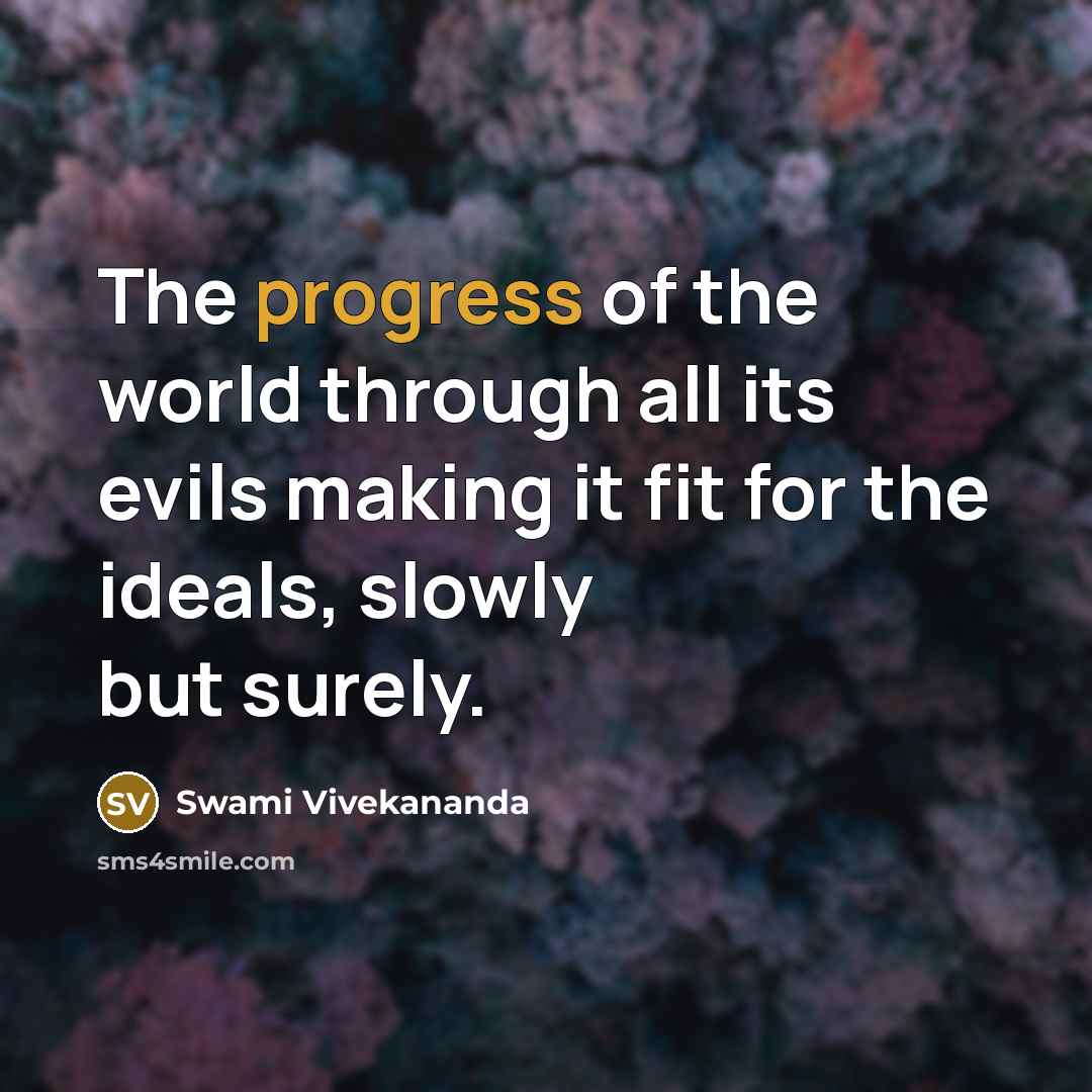 “The progress of the world through all its evils making it fit for the ideals, slowly but surely.” quote by Swami Vivekananda