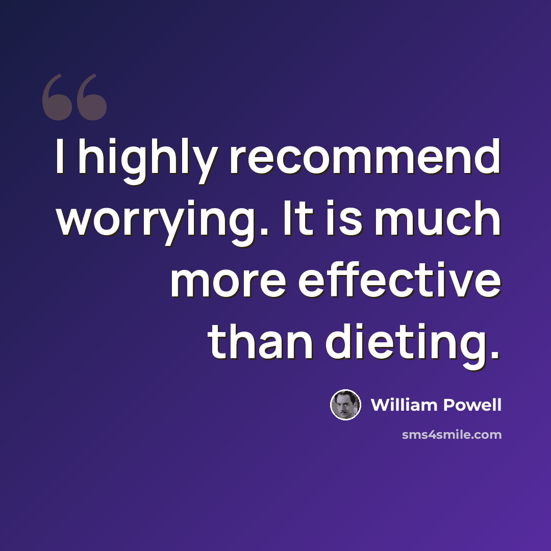 “I highly recommend worrying. It is much more effective than dieting.” quote by William Powell