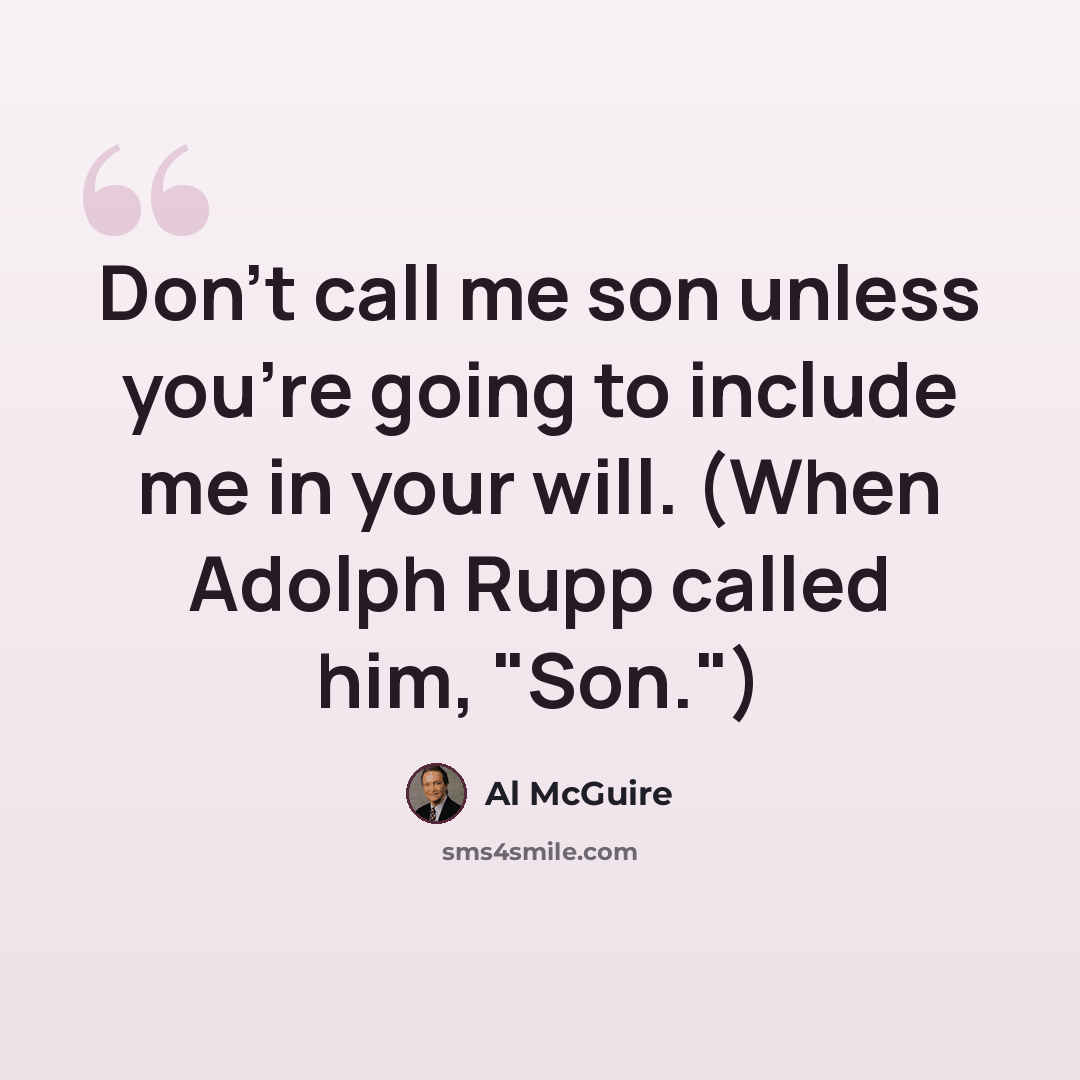 “Don't call me son unless you're going to include me in your will. (When Adolph Rupp called him, "Son.")” quote by Al McGuire