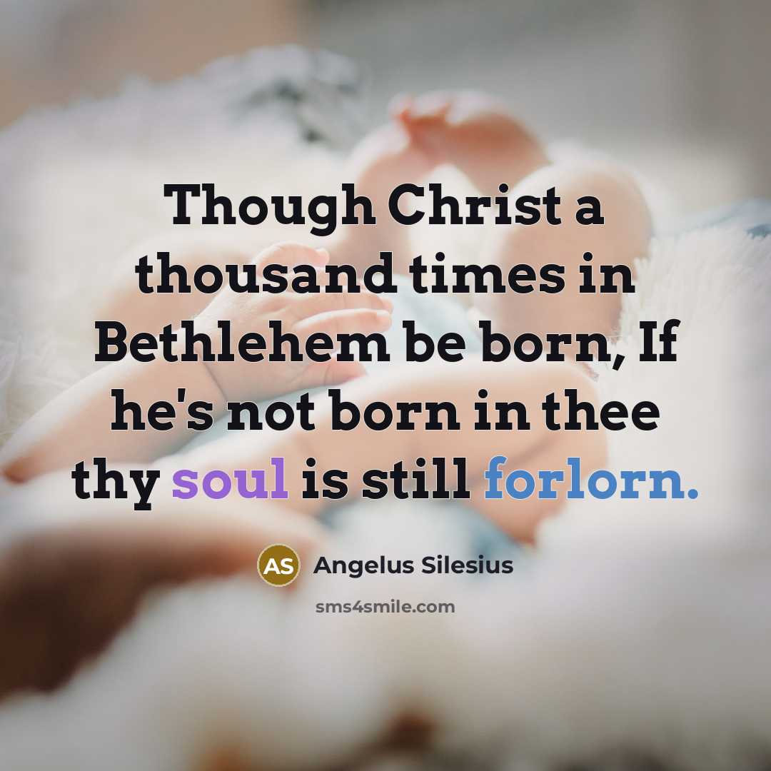 “Though Christ a thousand times in Bethlehem be born, If he's not born in thee thy soul is still forlorn.” quote by Angelus Silesius