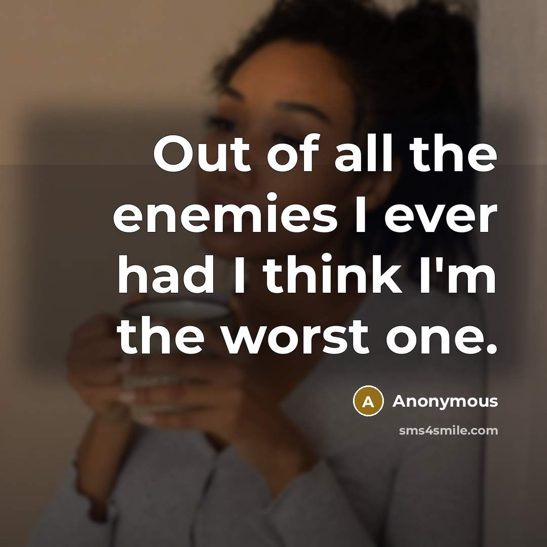 “Out of all the enemies I ever had I think I'm the worst one.” quote by Anonymous