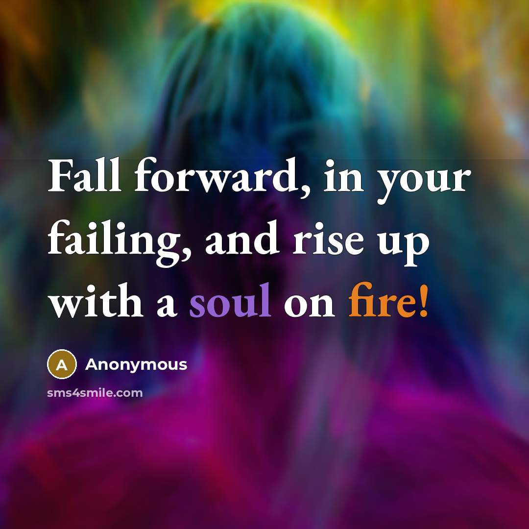 “Fall forward, in your failing, and rise up with a soul on fire!” quote by Anonymous