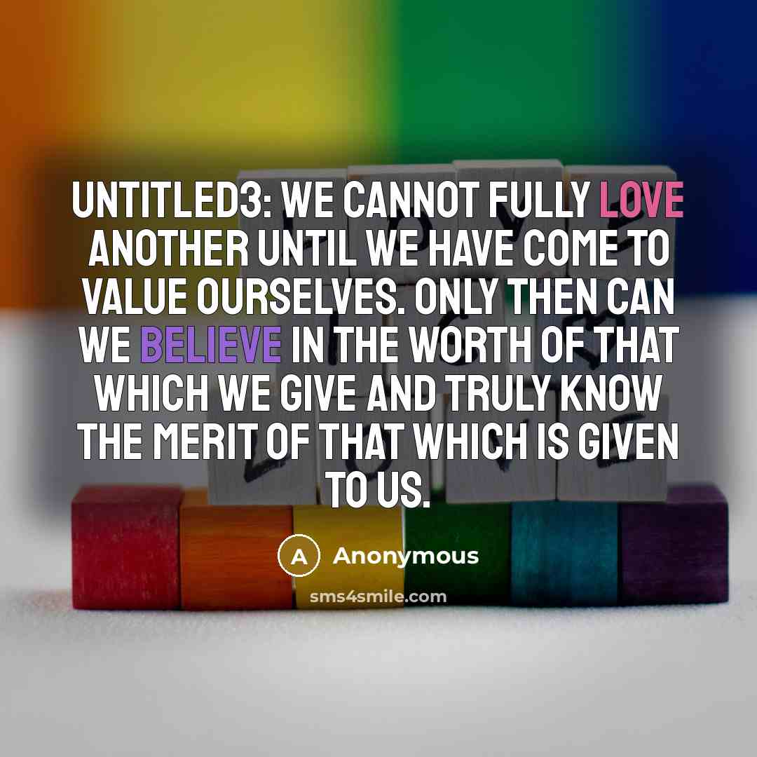 “UNTITLED3: We cannot fully love another until we have come to value ourselves. Only then can we believe in the worth of that which we give and truly know the merit of that which is given to us.” quote by Anonymous