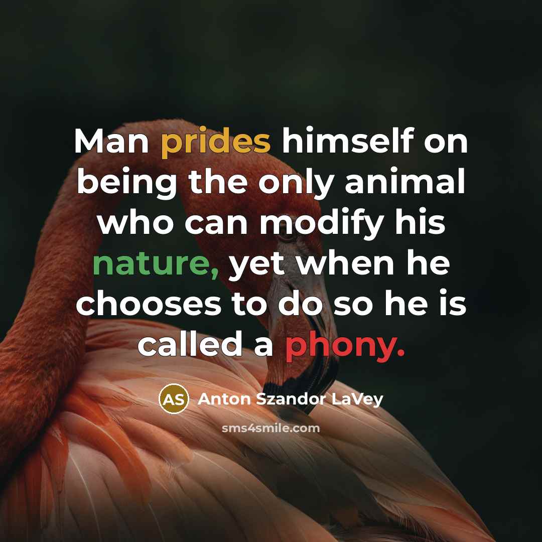 “Man prides himself on being the only animal who can modify his nature, yet when he chooses to do so he is called a phony.” quote by Anton Szandor LaVey