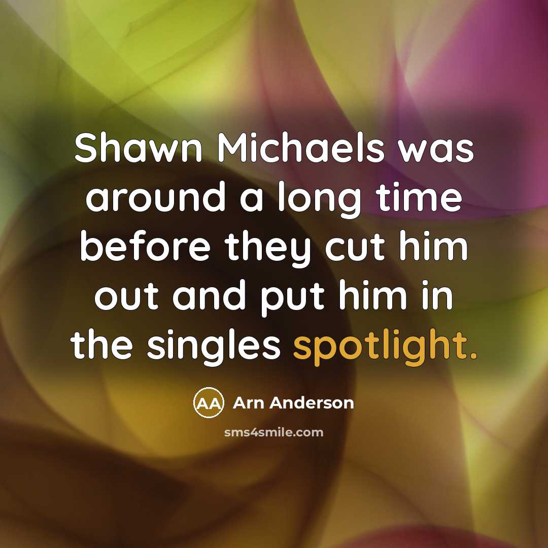 “Shawn Michaels was around a long time before they cut him out and put him in the singles spotlight.” quote by Arn Anderson