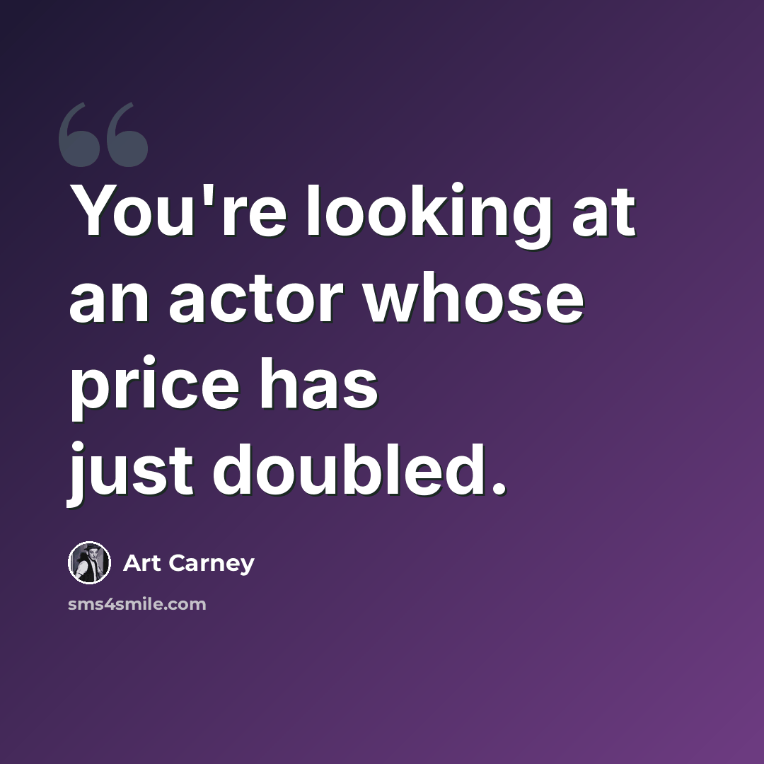 “You're looking at an actor whose price has just doubled.” quote by Art Carney