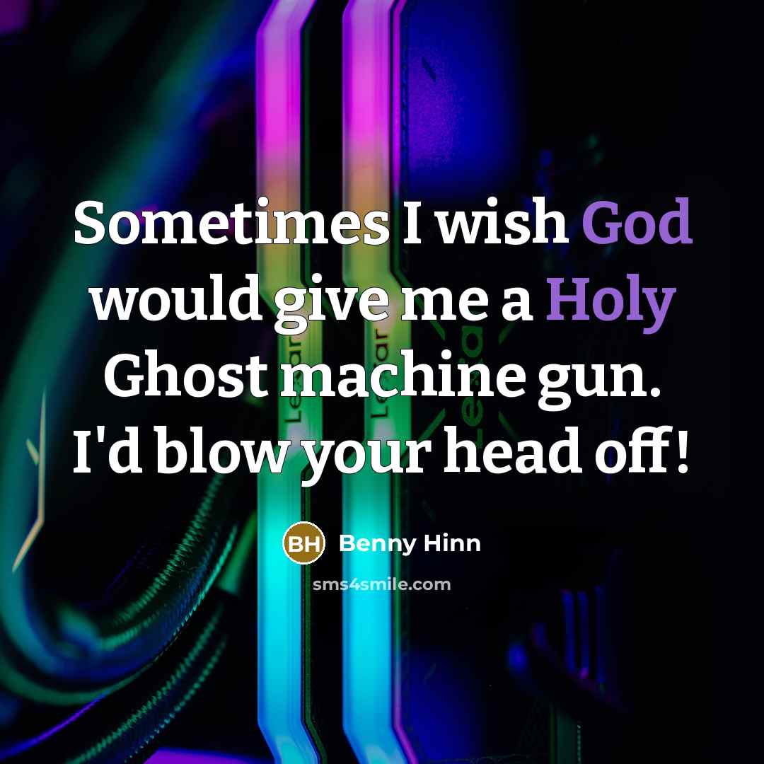 “Sometimes I wish God would give me a Holy Ghost machine gun. I'd blow your head off!” quote by Benny Hinn