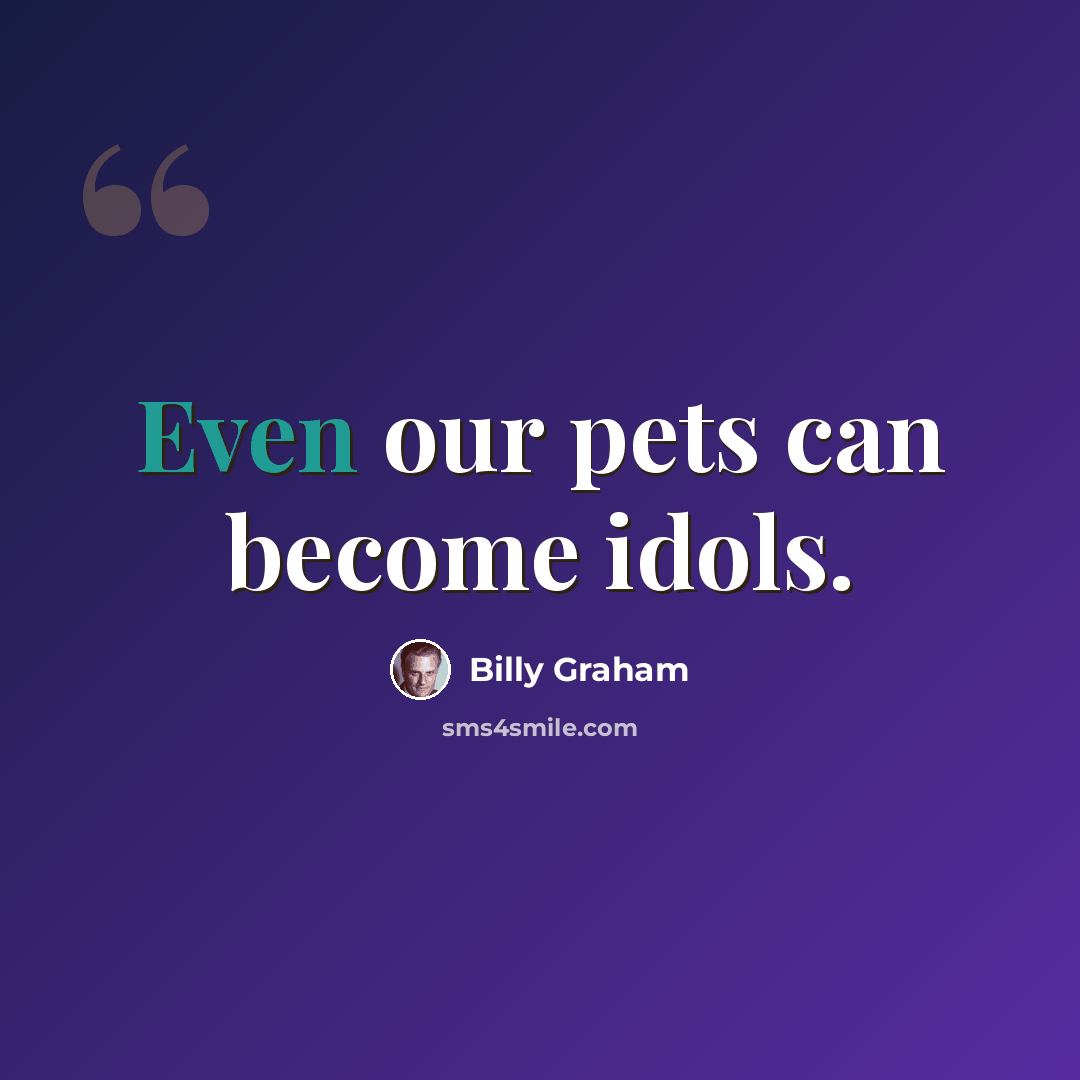 “Even our pets can become idols.” quote by Billy Graham