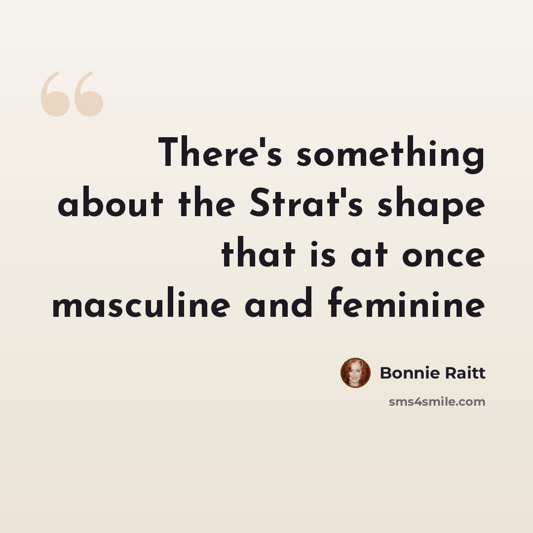 “There's something about the Strat's shape that is at once masculine and feminine” quote by Bonnie Raitt