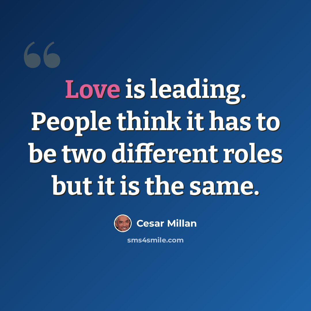“Love is leading. People think it has to be two different roles but it is the same.” quote by Cesar Millan