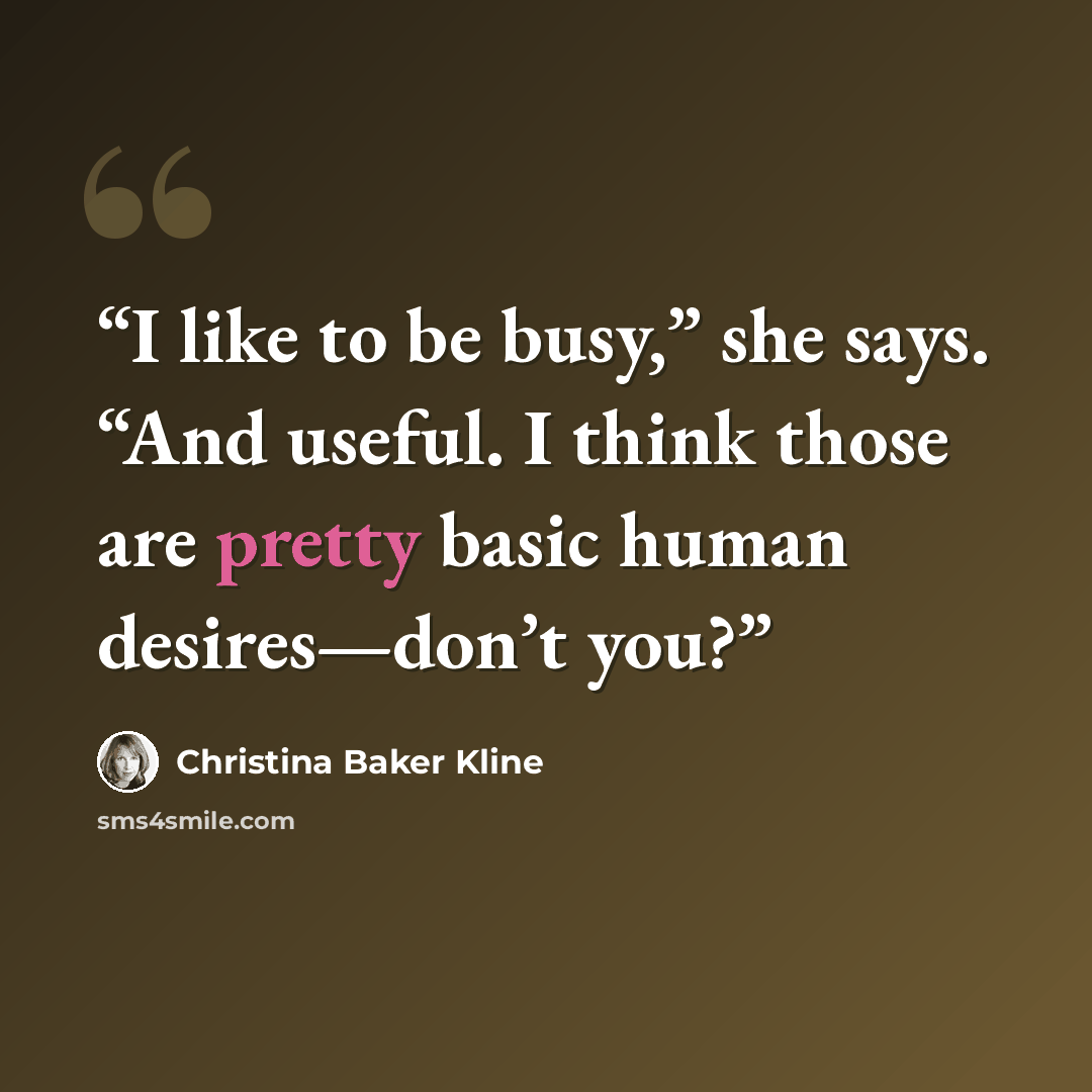 “I like to be busy,” she says. “And useful. I think those are pretty basic human desires—don’t you?” quote by Christina Baker Kline