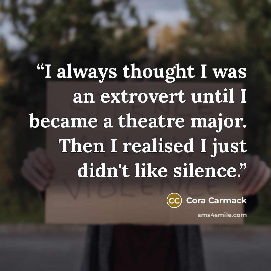 “I always thought I was an extrovert until I became a theatre major. Then I realised I just didn't like silence.” quote by Cora Carmack