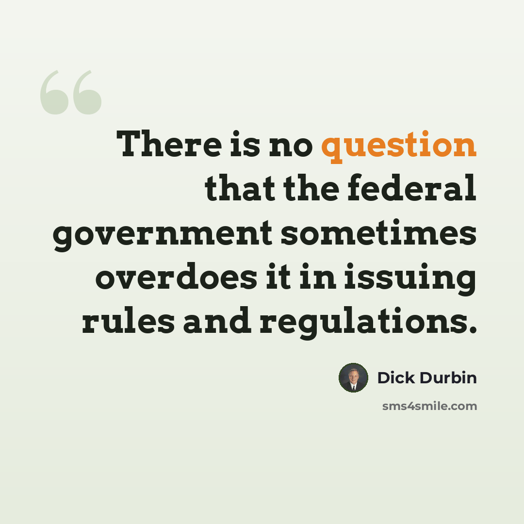 “There is no question that the federal government sometimes overdoes it in issuing rules and regulations.” quote by Dick Durbin