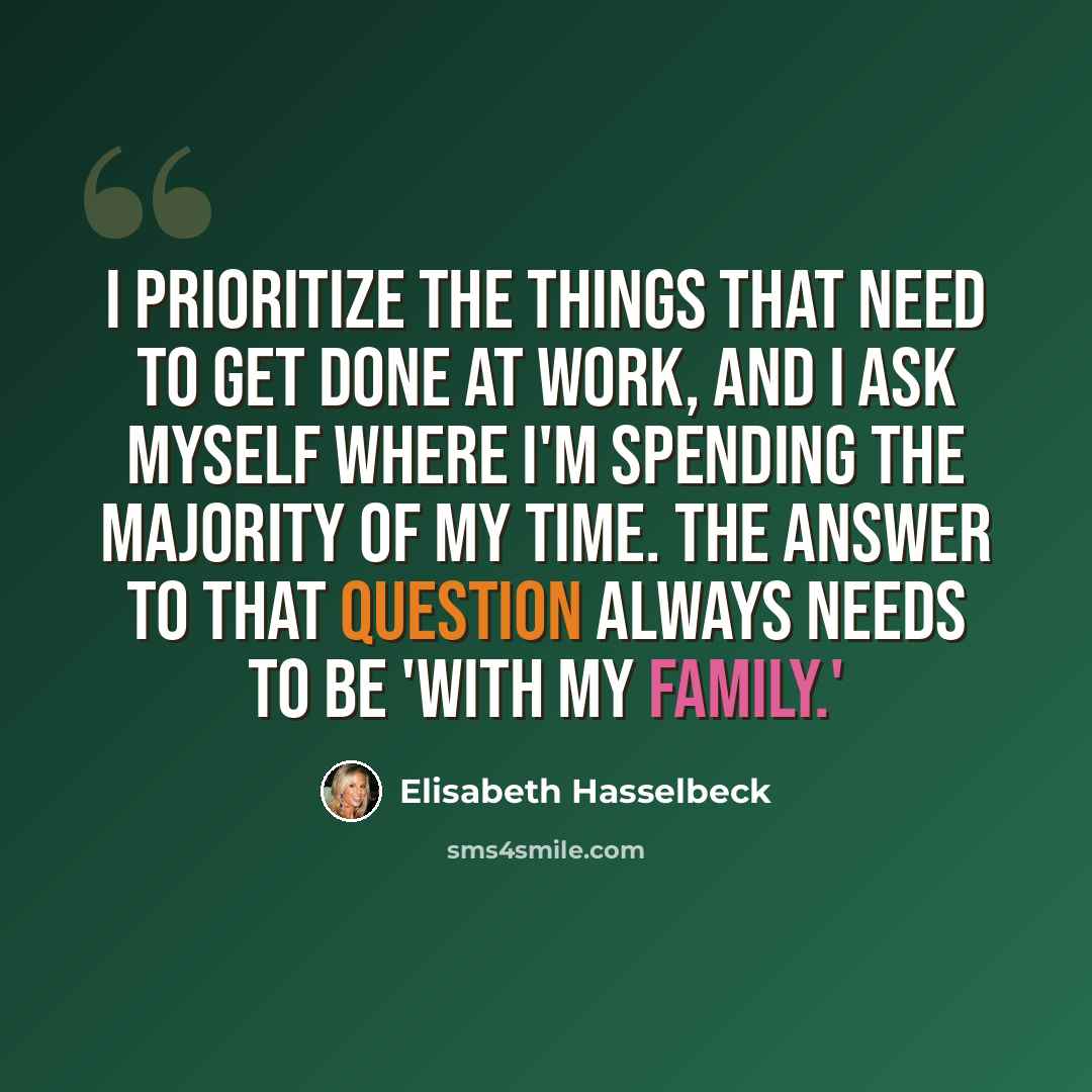 “I prioritize the things that need to get done at work, and I ask myself where I'm spending the majority of my time. The answer to that question always needs to be 'with my family.'” quote by Elisabeth Hasselbeck