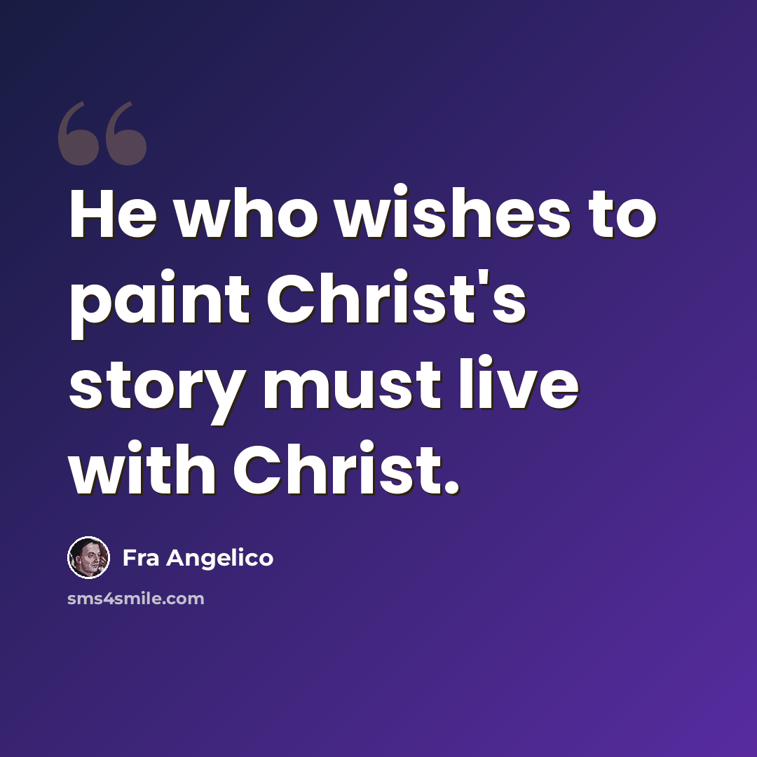 “He who wishes to paint Christ's story must live with Christ.” quote by Fra Angelico