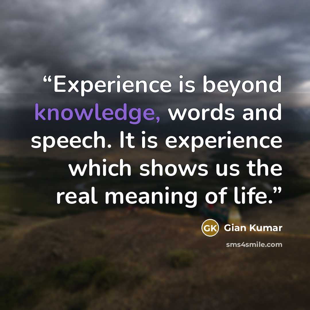 “Experience is beyond knowledge, words and speech. It is experience which shows us the real meaning of life.” quote by Gian Kumar