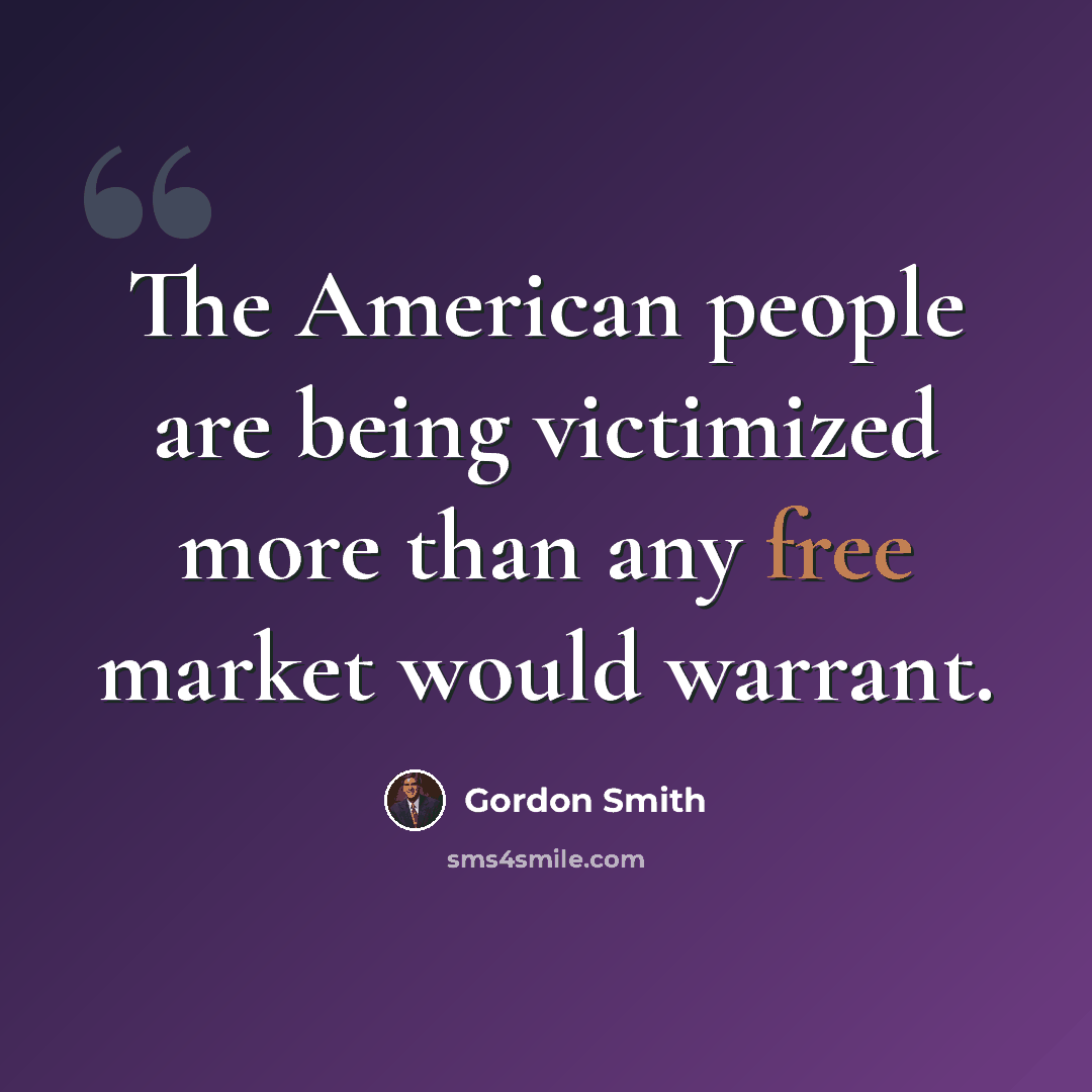 “The American people are being victimized more than any free market would warrant.” quote by Gordon Smith