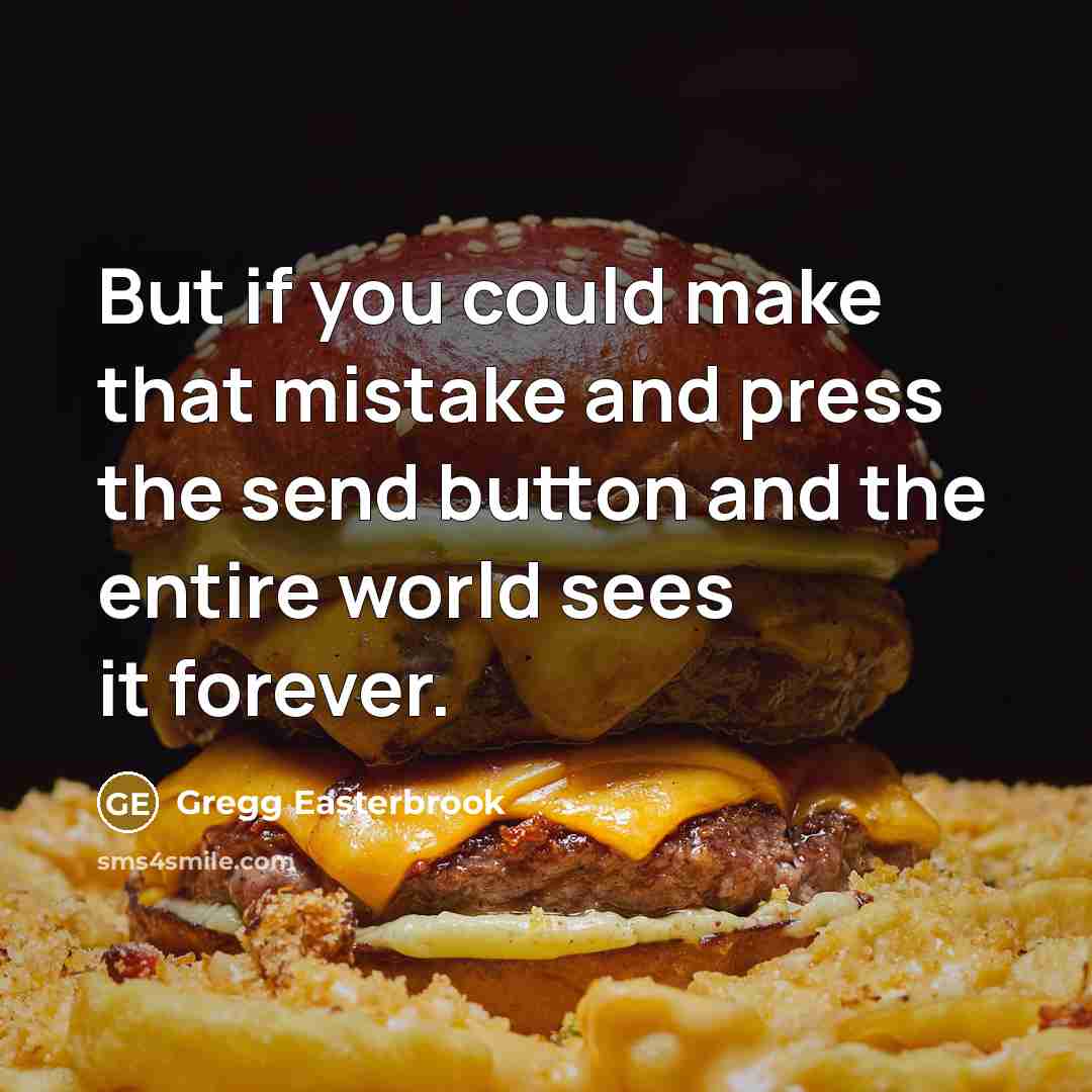“But if you could make that mistake and press the send button and the entire world sees it forever.” quote by Gregg Easterbrook