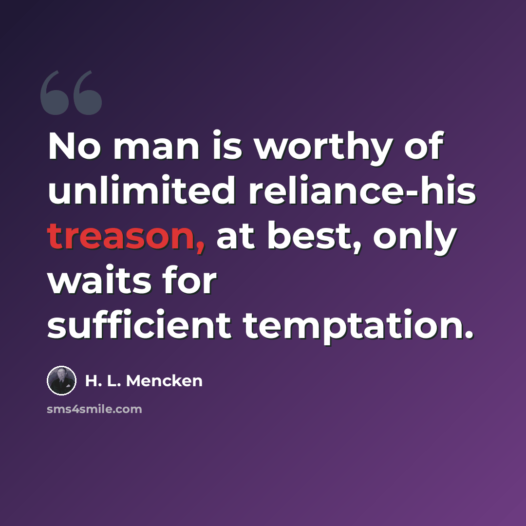“No man is worthy of unlimited reliance-his treason, at best, only waits for sufficient temptation.” quote by H. L. Mencken