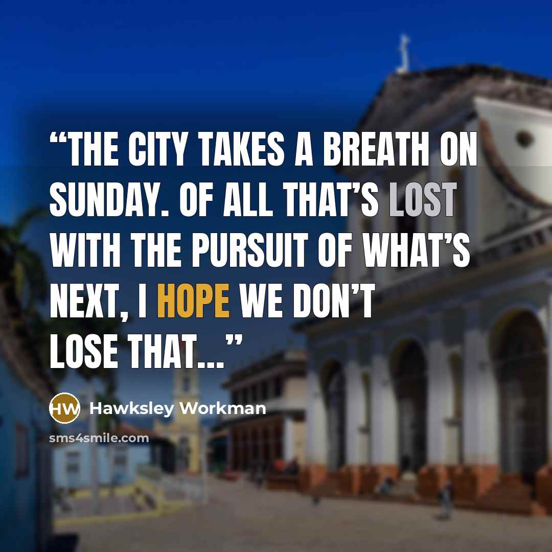 “The city takes a breath on Sunday. Of all that’s lost with the pursuit of what’s next, I hope we don’t lose that…” quote by Hawksley Workman