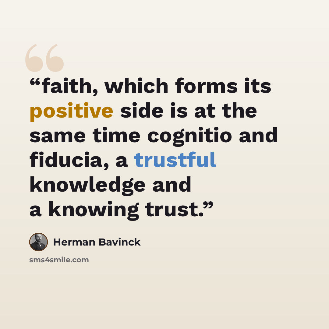 “faith, which forms its positive side is at the same time cognitio and fiducia, a trustful knowledge and a knowing trust.” quote by Herman Bavinck
