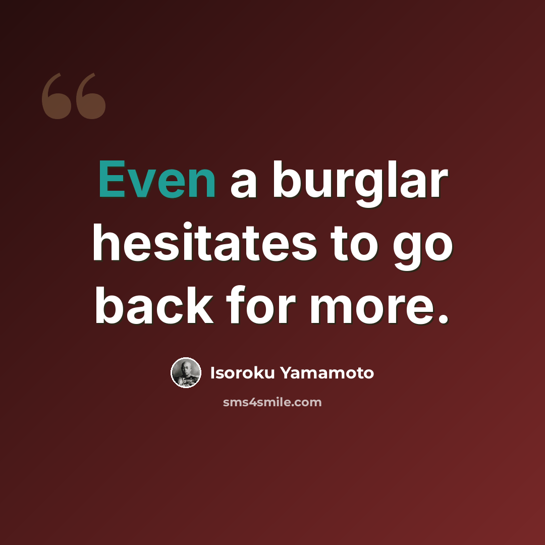 “Even a burglar hesitates to go back for more.” quote by Isoroku Yamamoto