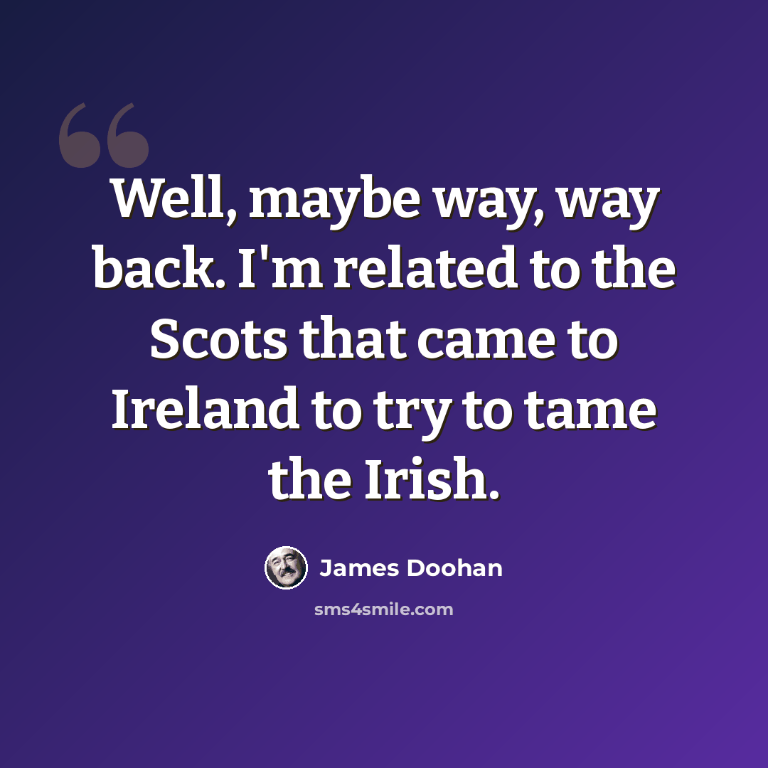 “Well, maybe way, way back. I'm related to the Scots that came to Ireland to try to tame the Irish.” quote by James Doohan