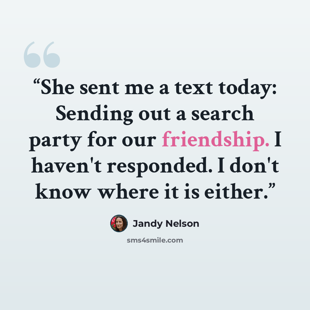 “She sent me a text today: Sending out a search party for our friendship. I haven't responded. I don't know where it is either.” quote by Jandy Nelson
