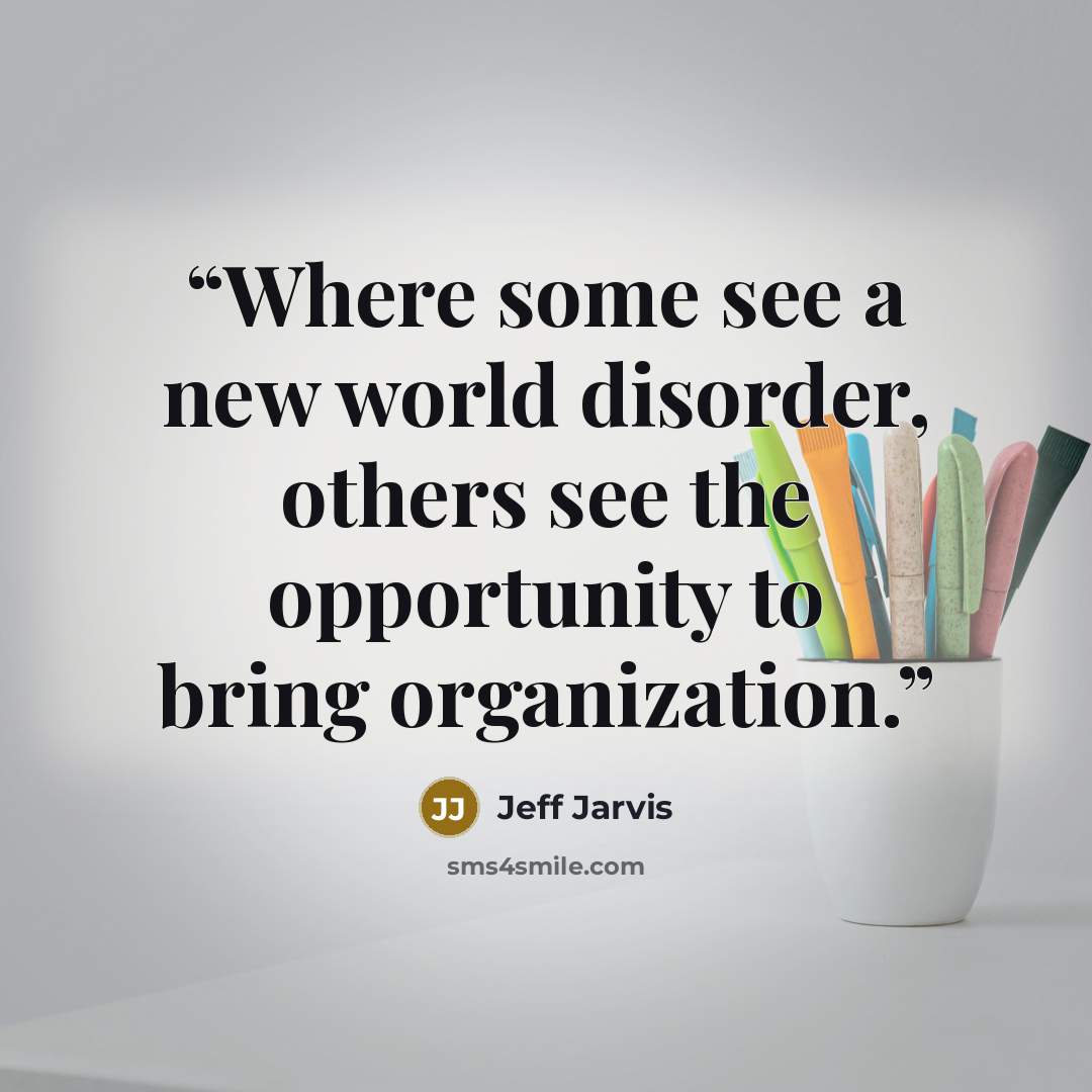 “Where some see a new world disorder, others see the opportunity to bring organization.” quote by Jeff Jarvis