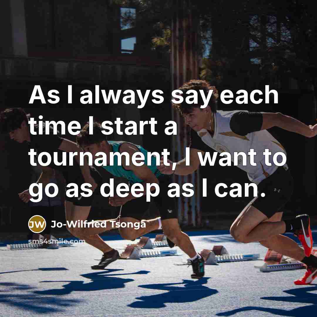 “As I always say each time I start a tournament, I want to go as deep as I can.” quote by Jo-Wilfried Tsonga
