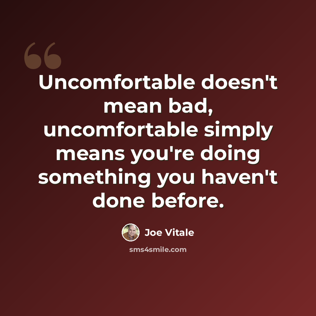 “Uncomfortable doesn't mean bad, uncomfortable simply means you're doing something you haven't done before.” quote by Joe Vitale