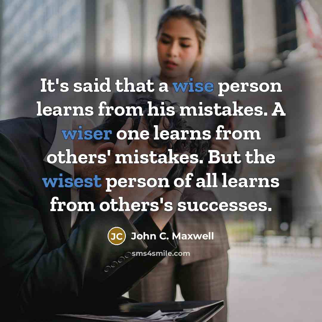“It's said that a wise person learns from his mistakes. A wiser one learns from others' mistakes. But the wisest person of all learns from others's successes.” quote by John C. Maxwell