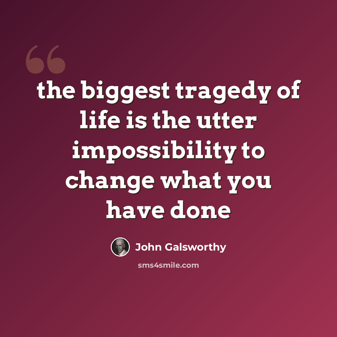 “the biggest tragedy of life is the utter impossibility to change what you have done” quote by John Galsworthy