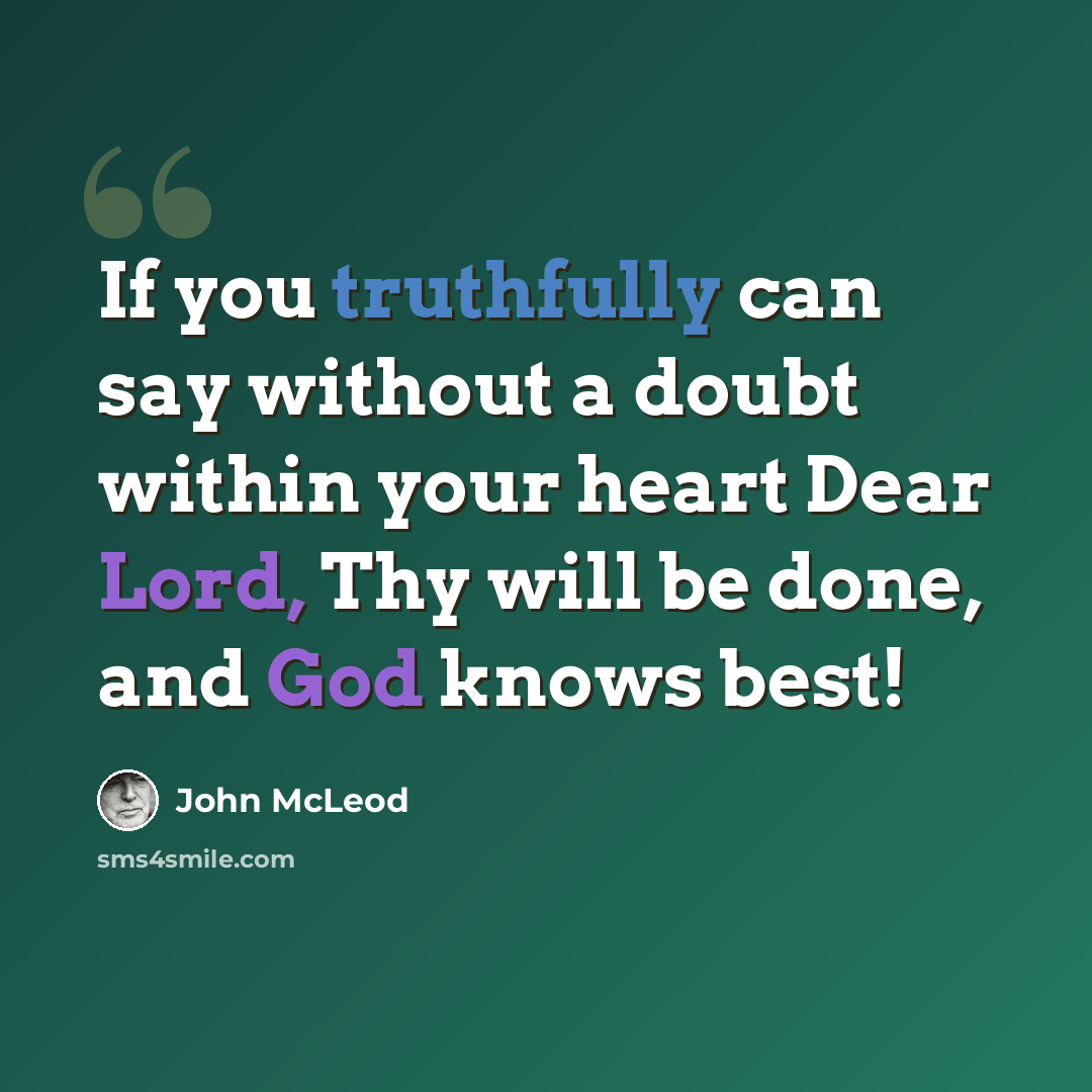 “If you truthfully can say without a doubt within your heart Dear Lord, Thy will be done, and God knows best!” quote by John McLeod