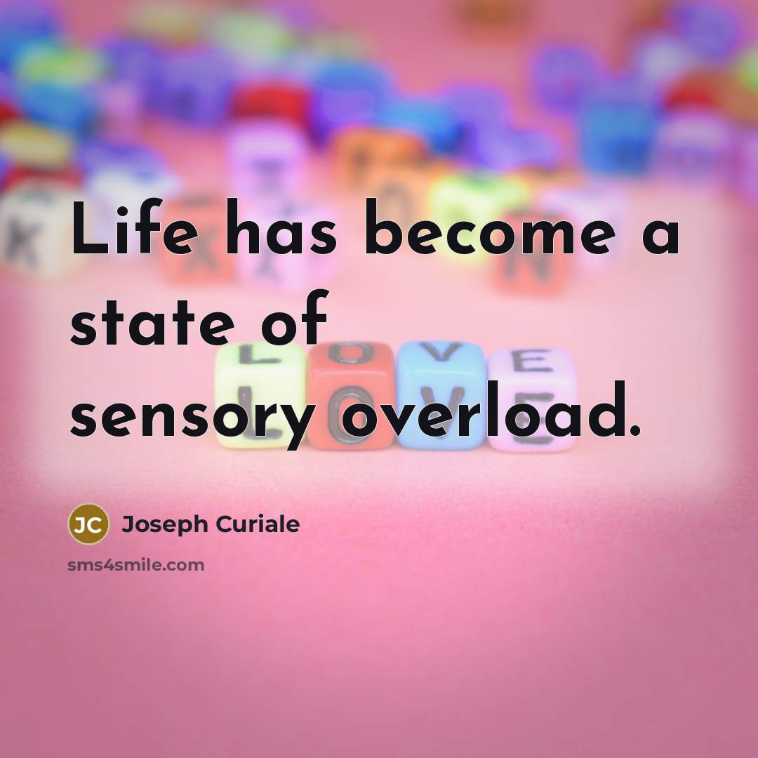 “Life has become a state of sensory overload.” quote by Joseph Curiale