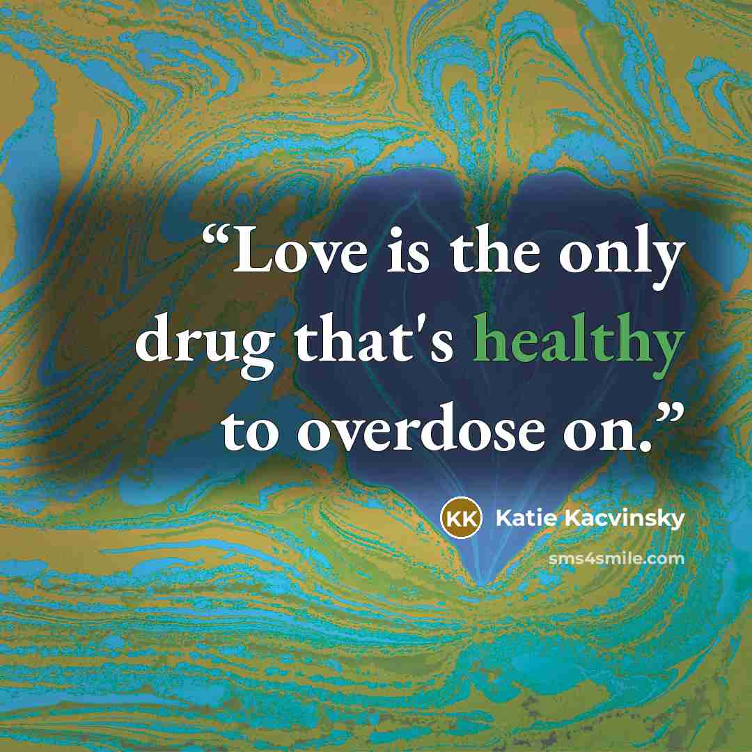 “Love is the only drug that's healthy to overdose on.” quote by Katie Kacvinsky