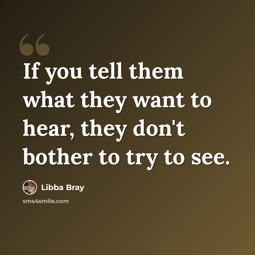 “If you tell them what they want to hear, they don't bother to try to see.” quote by Libba Bray