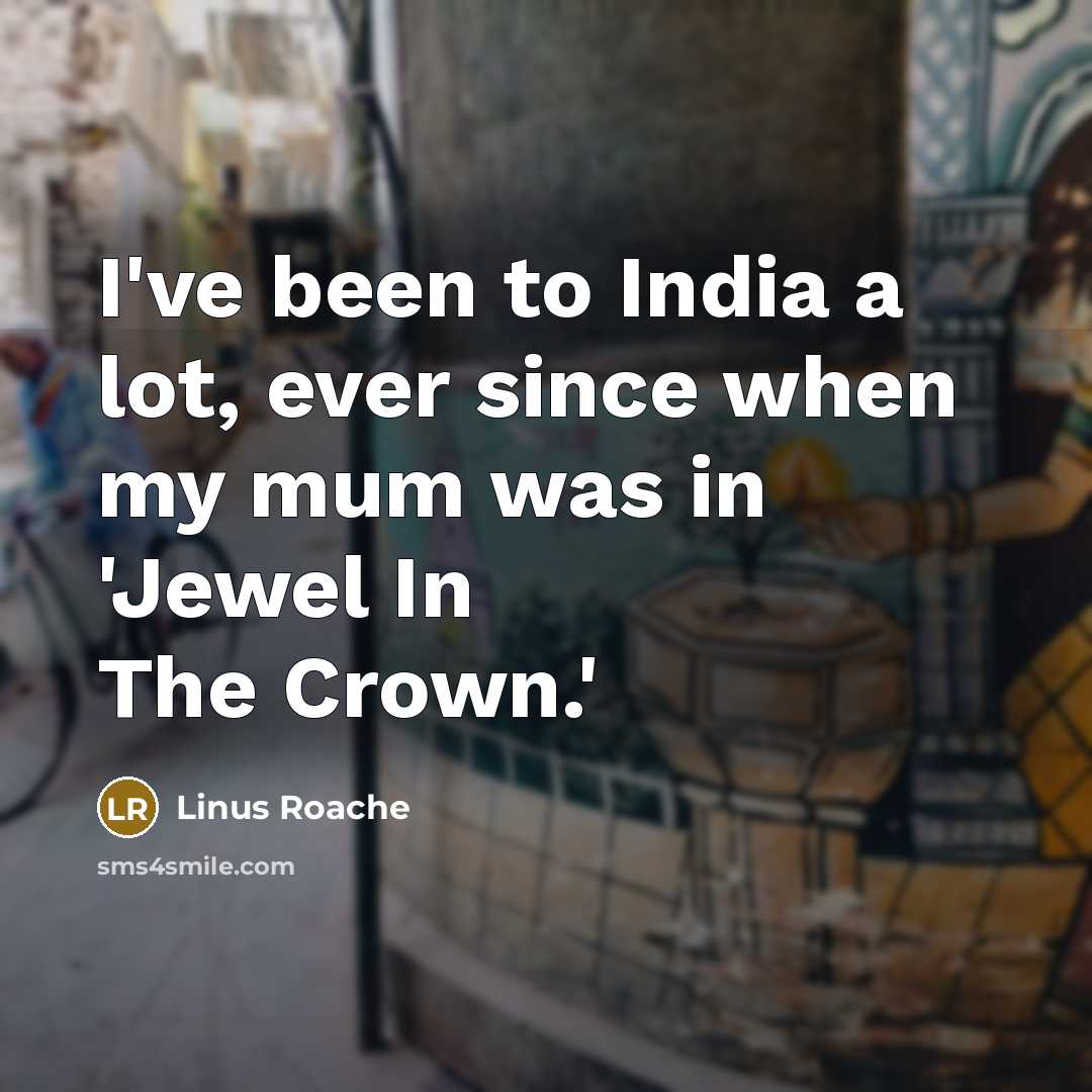 “I've been to India a lot, ever since when my mum was in 'Jewel In The Crown.'” quote by Linus Roache