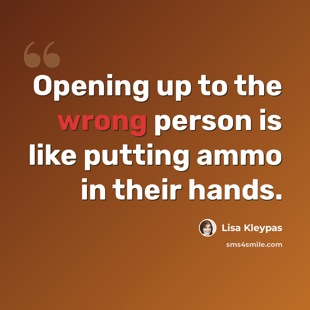 “Opening up to the wrong person is like putting ammo in their hands.” quote by Lisa Kleypas