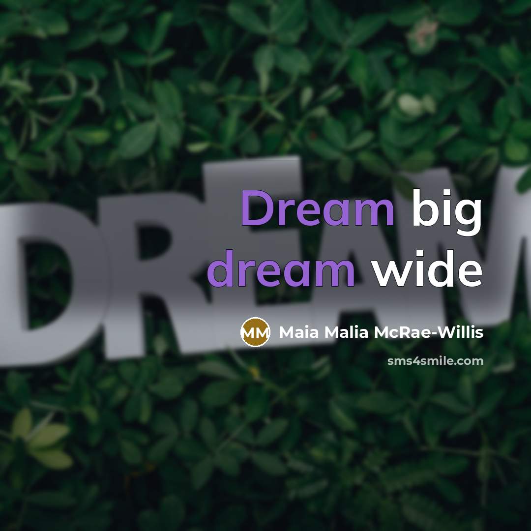 “Dream big dream wide” quote by Maia Malia McRae-Willis