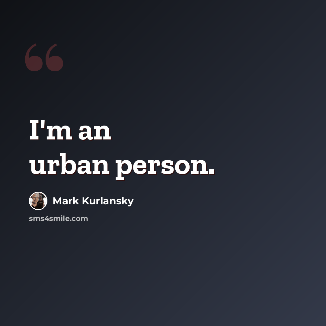 “I'm an urban person.” quote by Mark Kurlansky