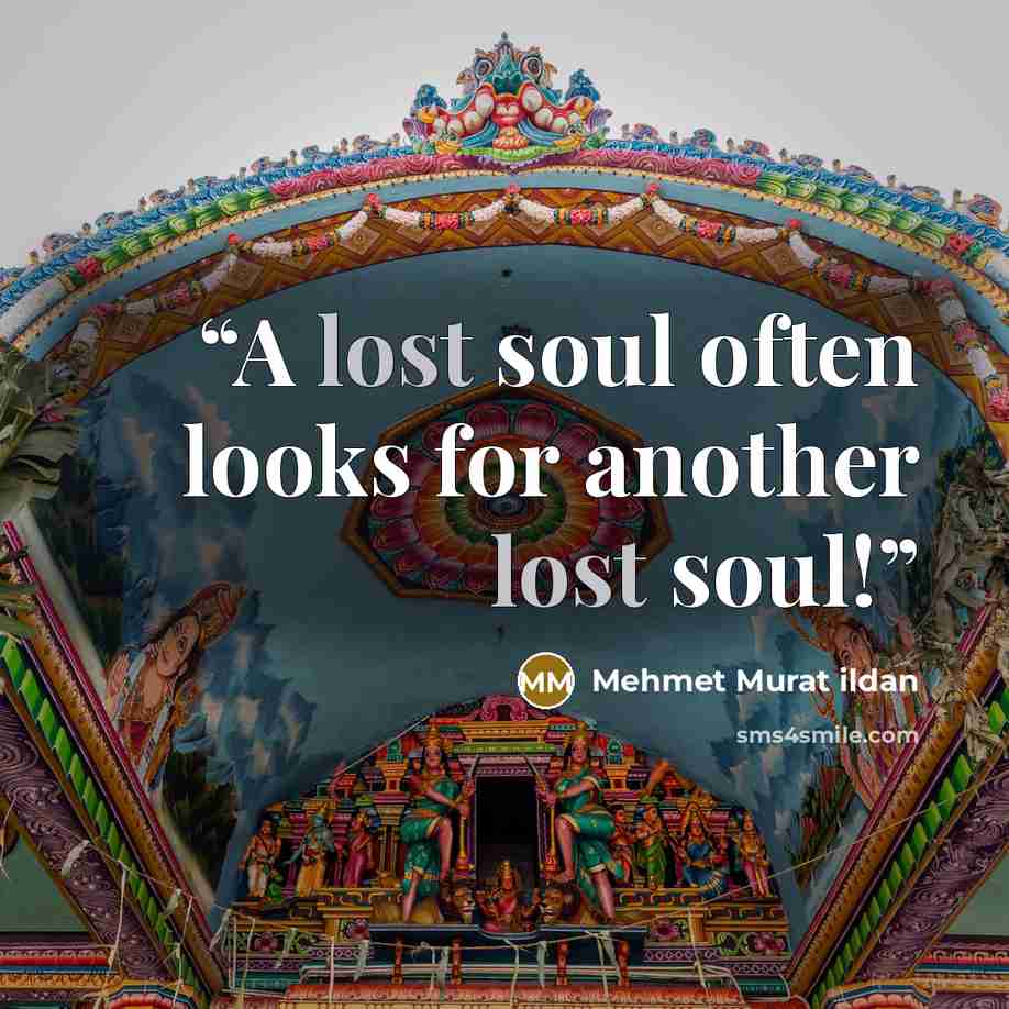 “A lost soul often looks for another lost soul!” quote by Mehmet Murat ildan