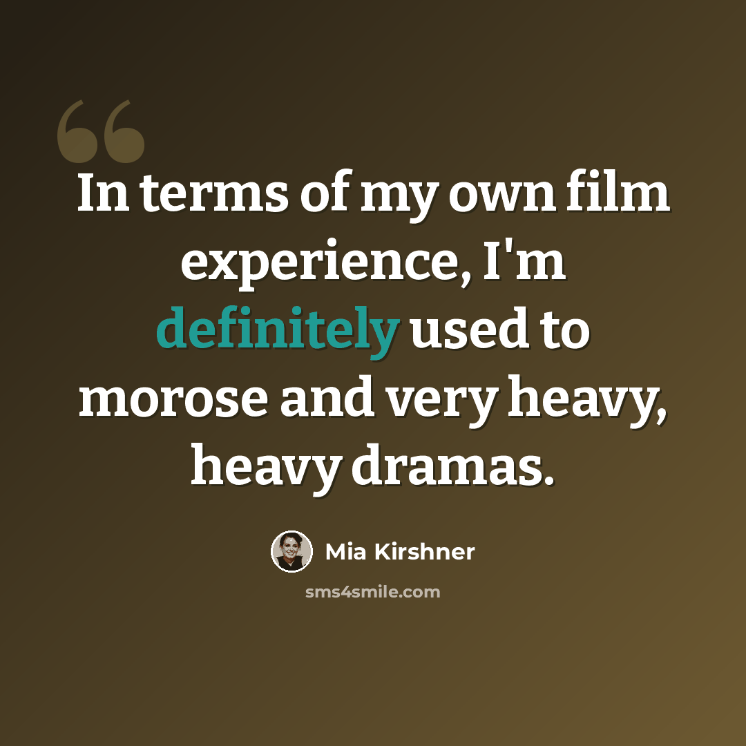 “In terms of my own film experience, I'm definitely used to morose and very heavy, heavy dramas.” quote by Mia Kirshner